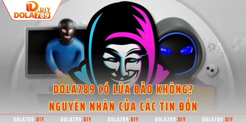 Dola789 có lừa đảo không? - Nguyên nhân của các tin đồn